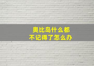 奥比岛什么都不记得了怎么办,奥比岛只记得名字怎么办