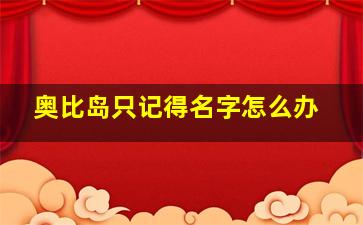 奥比岛只记得名字怎么办,奥比岛只记得名字还能找回来吗