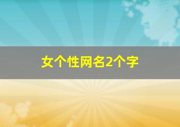 女个性网名2个字,两个字个性女生网名