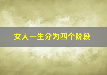 女人一生分为四个阶段,女人最难的四个阶段