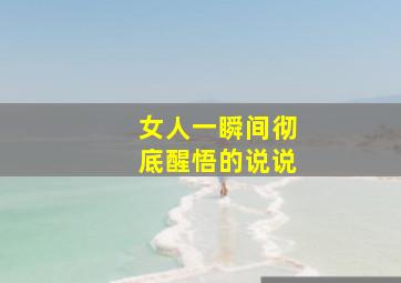 女人一瞬间彻底醒悟的说说,女人一瞬间彻底醒悟的说说短句