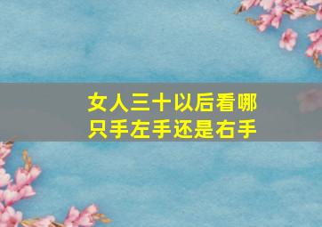 女人三十以后看哪只手左手还是右手,女人30以后看哪只手