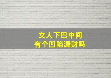 女人下巴中间有个凹陷漏财吗