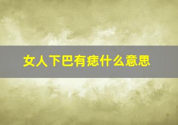 女人下巴有痣什么意思,女人下巴有痣好不好?