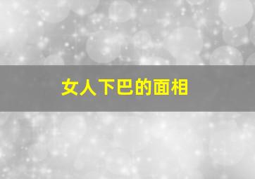 女人下巴的面相,女人下巴面相兜