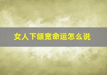 女人下颌宽命运怎么说,女下颚宽适合什么发型