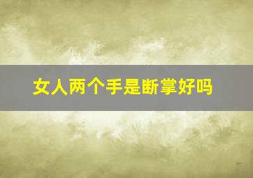 女人两个手是断掌好吗,女人两个手断掌有什么说法