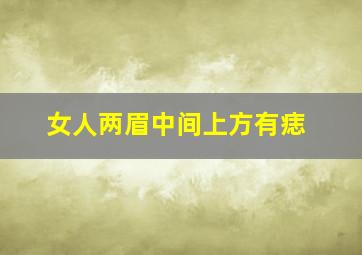 女人两眉中间上方有痣,女人两眉毛中间有痣代表什么意思