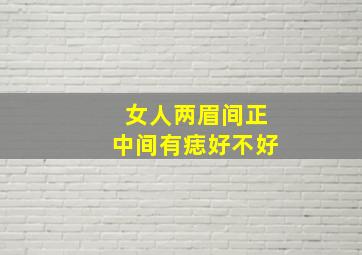 女人两眉间正中间有痣好不好,女人两眉间正中间有痣好不好图解