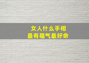 女人什么手相最有福气最好命,女人什么手相最有福气最好命运