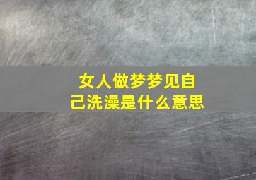 女人做梦梦见自己洗澡是什么意思,女人梦见自已洗澡好吗