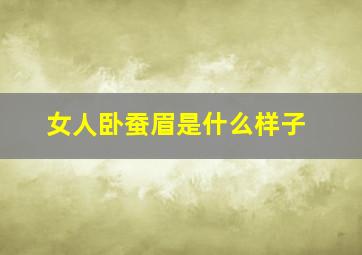 女人卧蚕眉是什么样子,女人卧蚕眉有什么说法