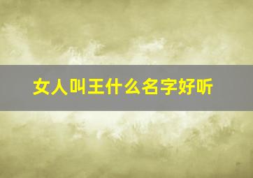 女人叫王什么名字好听,女人叫王什么名字好听点