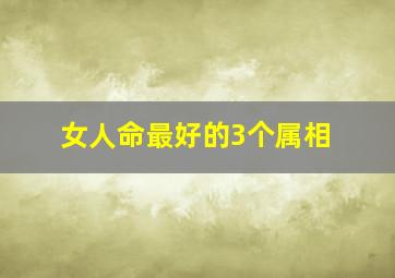 女人命最好的3个属相,女人命最好的3个属相铁锅洗了放着要生锈可以用吗