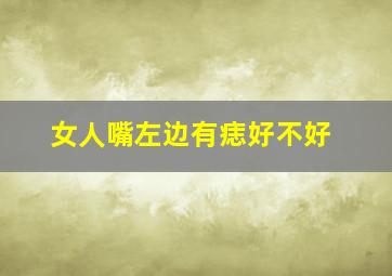 女人嘴左边有痣好不好,女人左边嘴角有痣代表什么含义