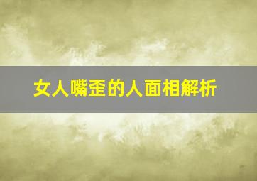 女人嘴歪的人面相解析,女人的嘴歪有福气吗