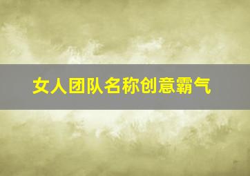 女人团队名称创意霸气,团队名字比较霸气的