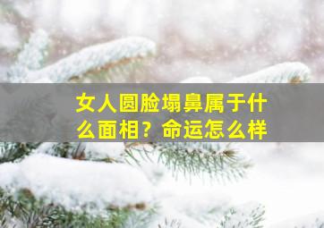 女人圆脸塌鼻属于什么面相？命运怎么样