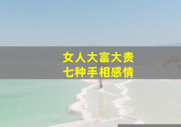 女人大富大贵七种手相感情,女人大富大贵七种手相