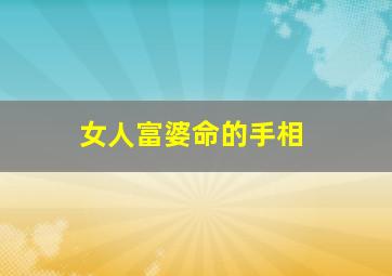 女人富婆命的手相,女人大富大贵七种手相