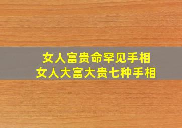 女人富贵命罕见手相女人大富大贵七种手相,自带富贵命的女人手相特征