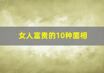 女人富贵的10种面相,女人富贵的10种面相特征