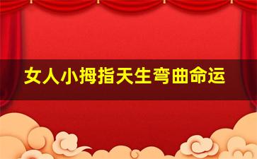 女人小拇指天生弯曲命运,小拇指弯曲的女人有福气