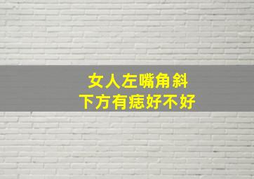 女人左嘴角斜下方有痣好不好,女人左嘴角斜下方有痣好不好图解