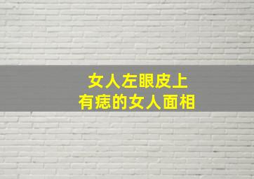 女人左眼皮上有痣的女人面相,女人左眼皮上有颗痣