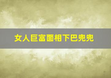 女人巨富面相下巴兜兜,下巴有一坨肉鼓起来代表什么