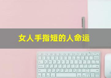 女人手指短的人命运,女人手指短好不好