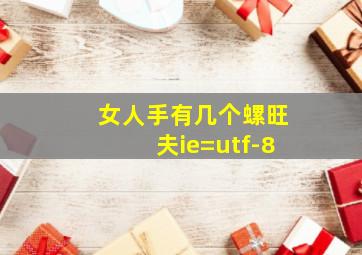 女人手有几个螺旺夫ie=utf-8,女人手上一个螺代表什么