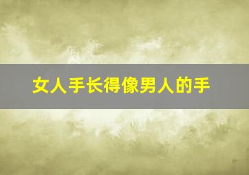 女人手长得像男人的手,女人手长得像男人的手相好吗