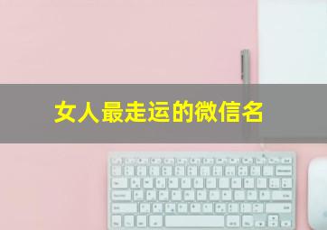 女人最走运的微信名,女人最走运的微信名四个字霸气