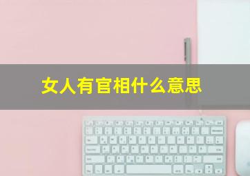 女人有官相什么意思,女人有官相好吗