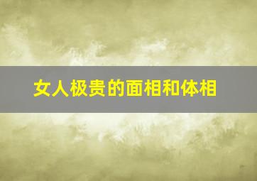 女人极贵的面相和体相,女人极贵的面相和体相眉清目秀嫁顶级少奶奶有谁