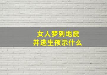 女人梦到地震并逃生预示什么,女人梦到地震并逃生预示什么预兆