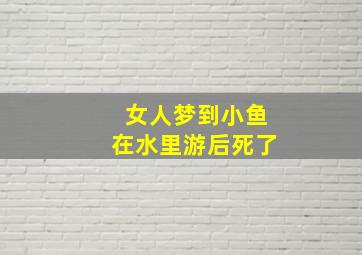 女人梦到小鱼在水里游后死了,女人梦到小鱼在水里游后死了什么意思