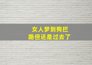 女人梦到狗拦路但还是过去了,女人梦见狗拦着自己不让走