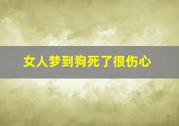 女人梦到狗死了很伤心,女人梦见狗死而复生