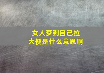 女人梦到自己拉大便是什么意思啊,女人梦见自己拉屎好不好?