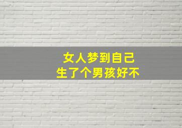 女人梦到自己生了个男孩好不,女人梦见自己生了个男孩儿