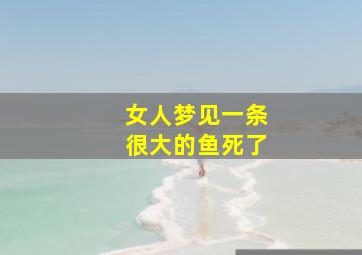 女人梦见一条很大的鱼死了,女人梦见一条大鱼死了是什么梦