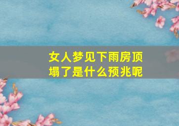 女人梦见下雨房顶塌了是什么预兆呢,女人梦见下雨房屋倒塌