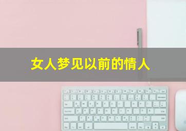 女人梦见以前的情人,女人梦见以前的情人病了什么意思