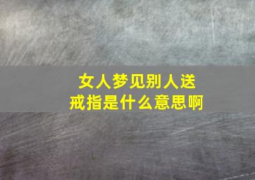 女人梦见别人送戒指是什么意思啊