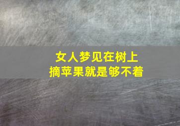 女人梦见在树上摘苹果就是够不着