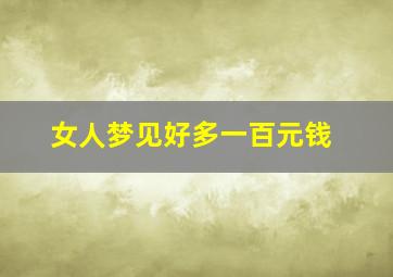 女人梦见好多一百元钱,女人梦见一堆百元的人民币