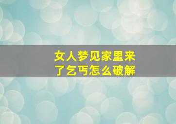 女人梦见家里来了乞丐怎么破解,女人梦见乞丐来我家