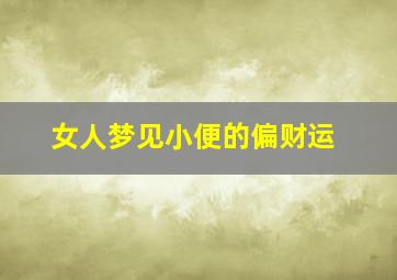 女人梦见小便的偏财运,女人梦见自己小便财运好不好